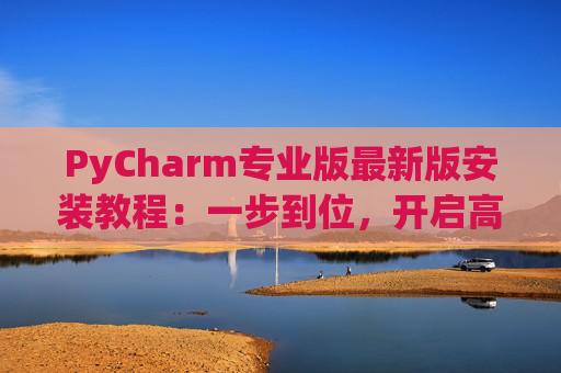 PyCharm专业版最新版安装教程：一步到位，开启高效Python开发之旅